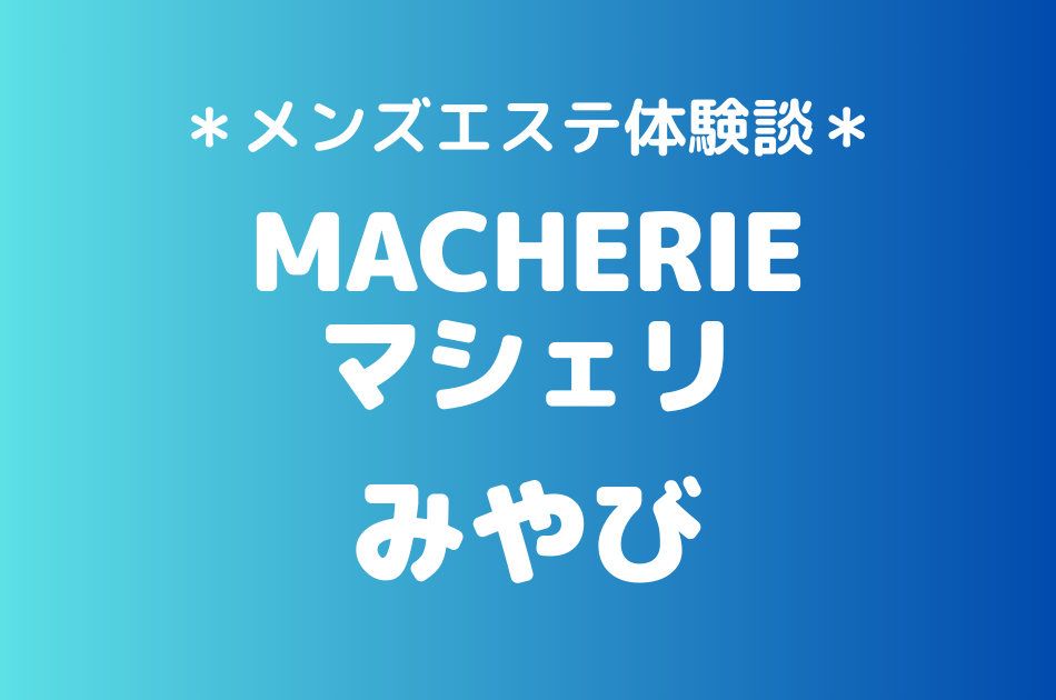 マシェリ「みやび」のメンズエステ体験談｜施術内容＆評判・口コミをチェック！