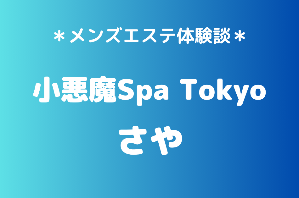 小悪魔Spa Tokyo「さや」の新宿・五反田メンズエステ体験談｜施術内容＆評判・口コミをチェック！