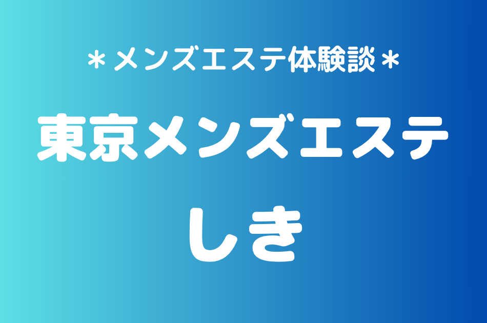 東京メンズエステ「しき」の新宿メンズエステ体験談｜施術内容＆評判・口コミをチェック！