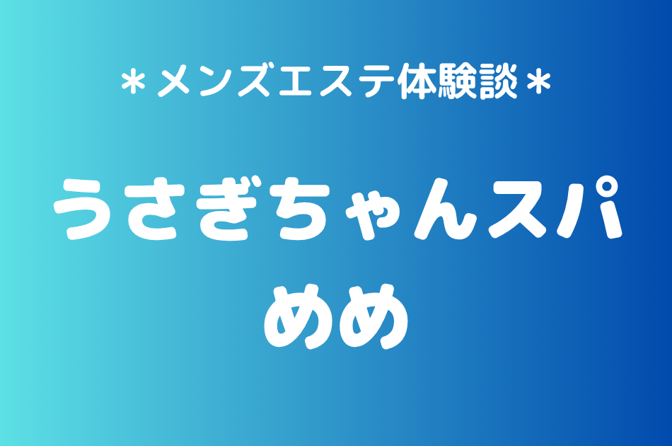うさぎちゃんスパ「めめ」の秋葉原メンズエステ体験談｜施術内容＆評判・口コミをチェック！