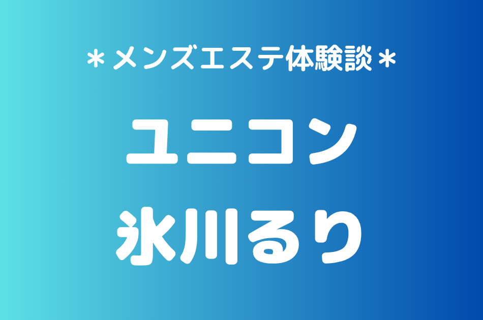 ユニコン「氷川るり」の巣鴨メンズエステ体験談｜施術内容＆評判・口コミをチェック！
