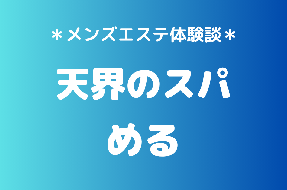 天界のスパ「める」の中目黒・恵比寿メンズエステ体験談｜施術内容＆評判・口コミをチェック！