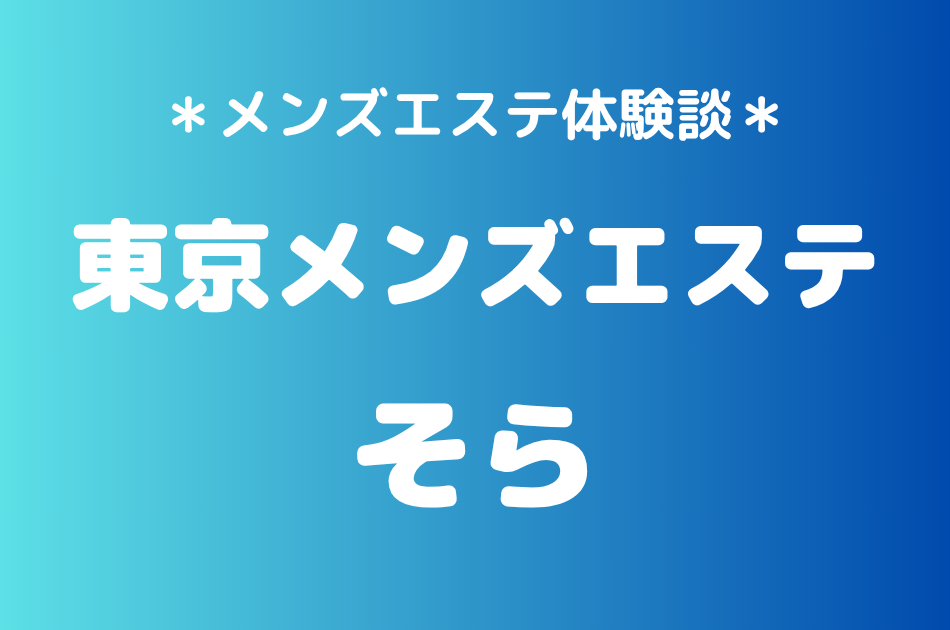 東京メンズエステ「そら」の新宿メンズエステ体験談｜施術内容＆評判・口コミをチェック！