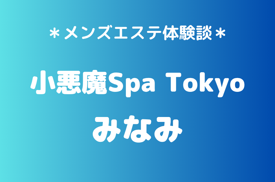 小悪魔Spa Tokyo「みなみ」の新宿・五反田メンズエステ体験談｜施術内容＆評判・口コミをチェック！