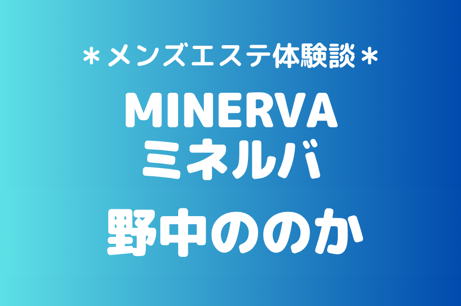 ミネルバ「野中ののか」の恵比寿・中目黒メンズエステ体験談｜施術内容＆評判・口コミをチェック！
