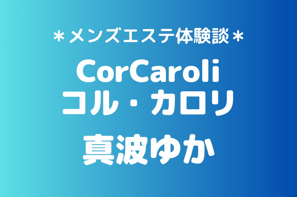 コル・カロリ「真波ゆか」の新宿メンズエステ体験談｜施術内容＆評判・口コミをチェック！