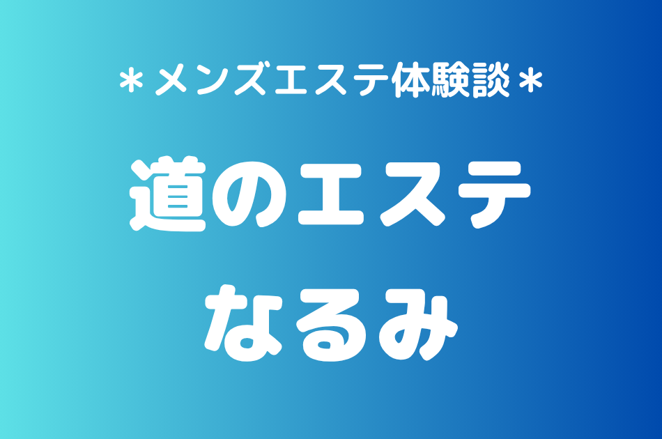 道のエステ「なるみ」の立川メンズエステ体験談｜施術内容＆評判・口コミをチェック！