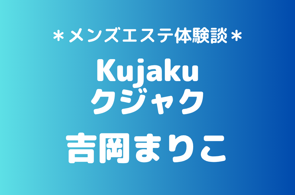 クジャク「吉岡まりこ」の新宿メンズエステ体験談｜施術内容＆評判・口コミをチェック！