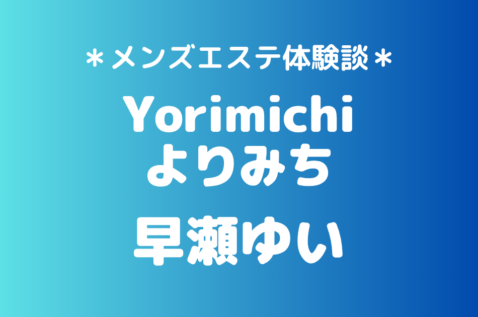 Yorimichi（よりみち）「早瀬ゆい」の吉祥寺・赤羽メンズエステ体験談｜施術内容＆評判・口コミをチェック！