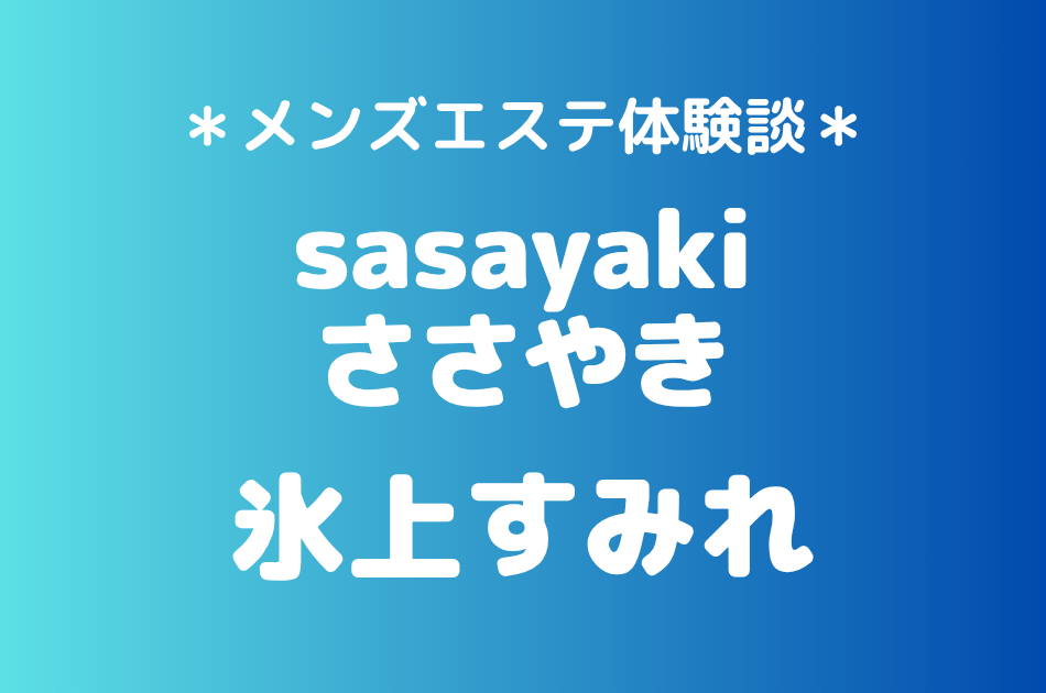 ささやき「氷上すみれ」の北千住メンズエステ体験談｜施術内容＆評判・口コミをチェック！