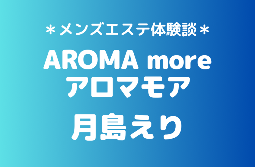 アロマモア「月島えり」の新宿メンズエステ体験談｜施術内容＆評判・口コミをチェック！