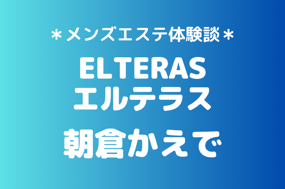 エルテラス「朝倉かえで」の新宿メンズエステ体験談｜施術内容＆評判・口コミをチェック！