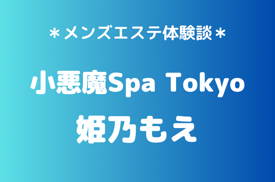 小悪魔Spa Tokyo「姫乃もえ」の新宿・五反田メンズエステ体験談｜施術内容＆評判・口コミをチェック！