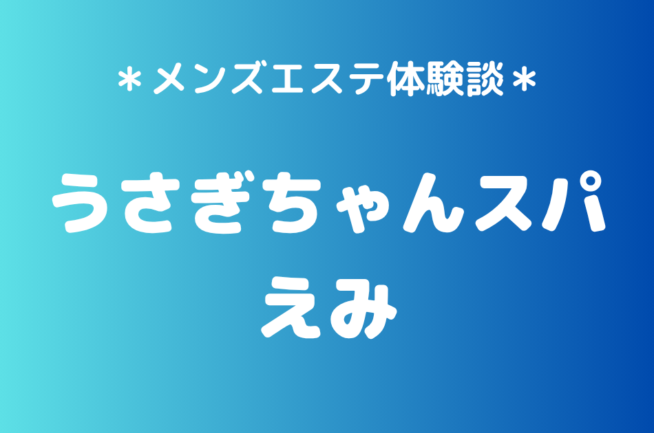 うさぎちゃんスパ「えみ」の秋葉原メンズエステ体験談｜施術内容＆評判・口コミをチェック！