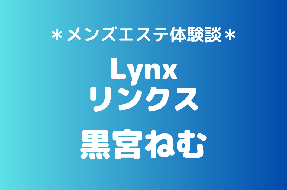Lynx（リンクス）「黒宮ねむ」の池袋メンズエステ体験談｜施術内容＆評判・口コミをチェック！