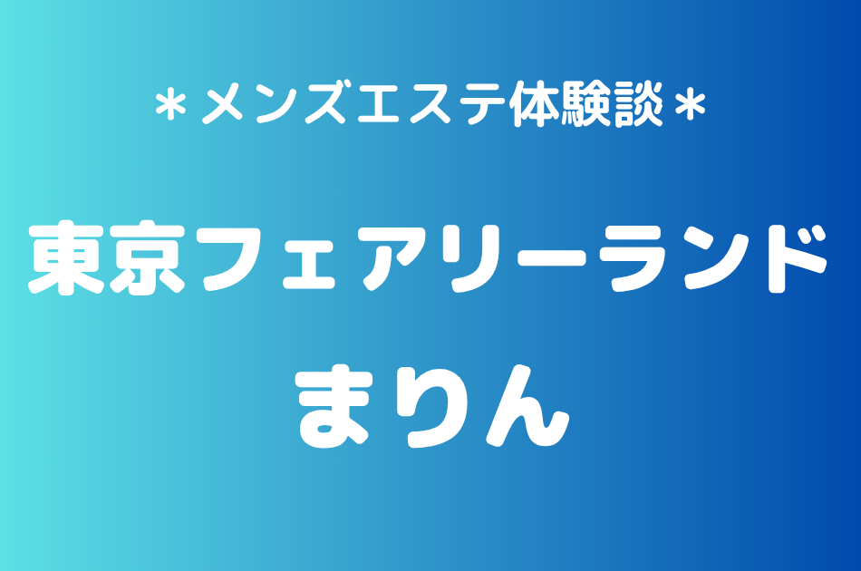 東京フェアリーランド「まりん」の池袋メンズエステ体験談｜施術内容＆評判・口コミをチェック！