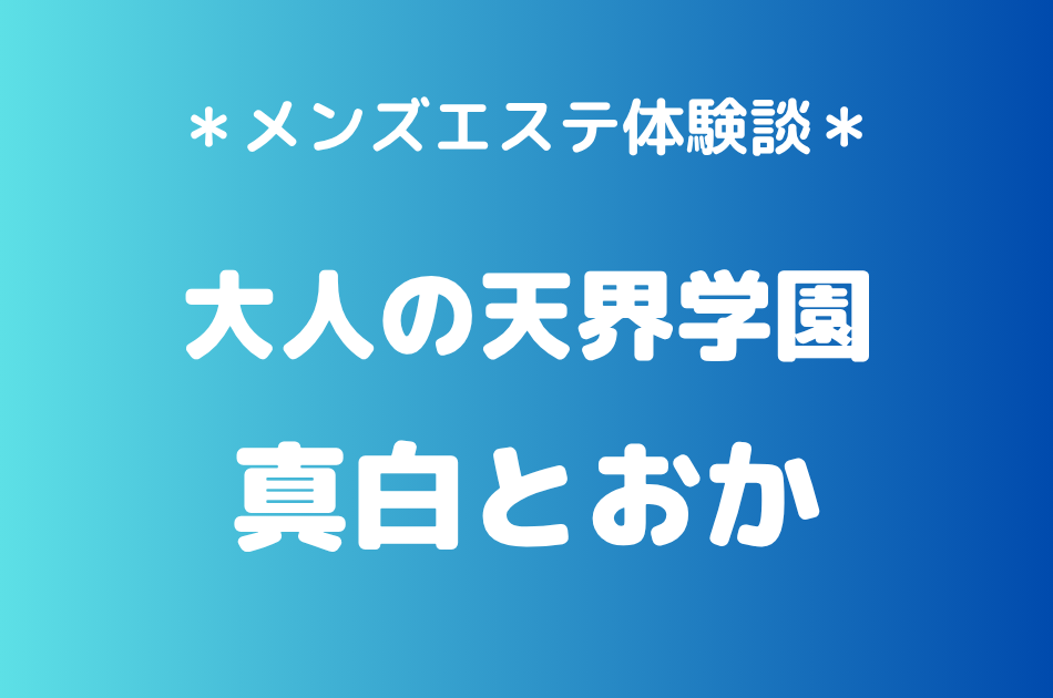 大人の天界学園「真白とおか」の秋葉原メンズエステ体験談｜施術内容＆評判・口コミをチェック！