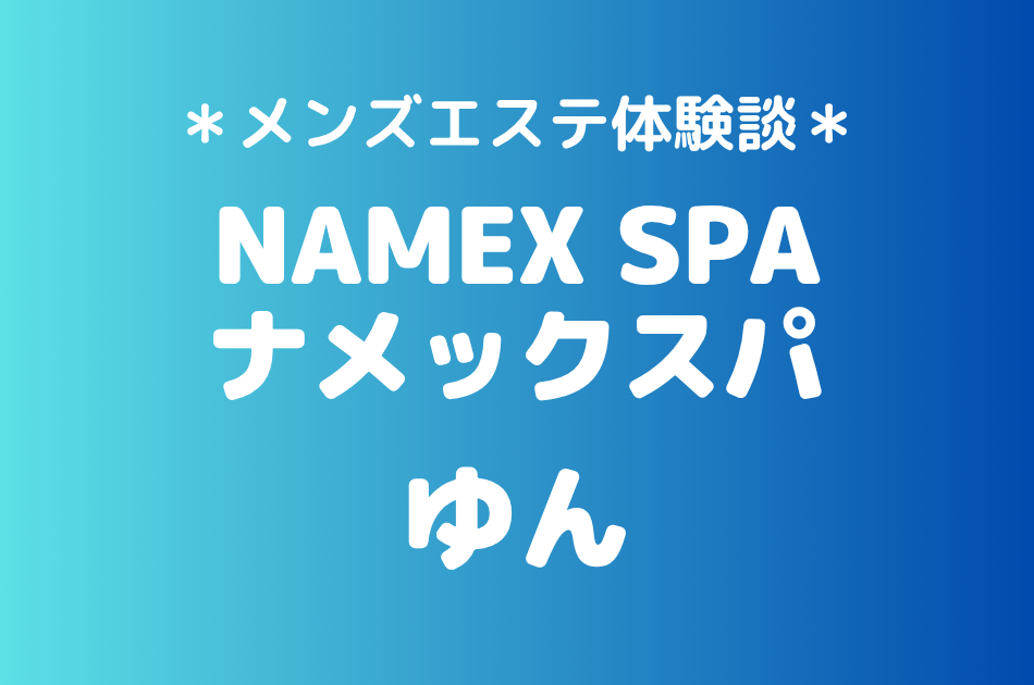 ナメックスパ「ゆん」の中野メンズエステ体験談｜施術内容＆評判・口コミをチェック！