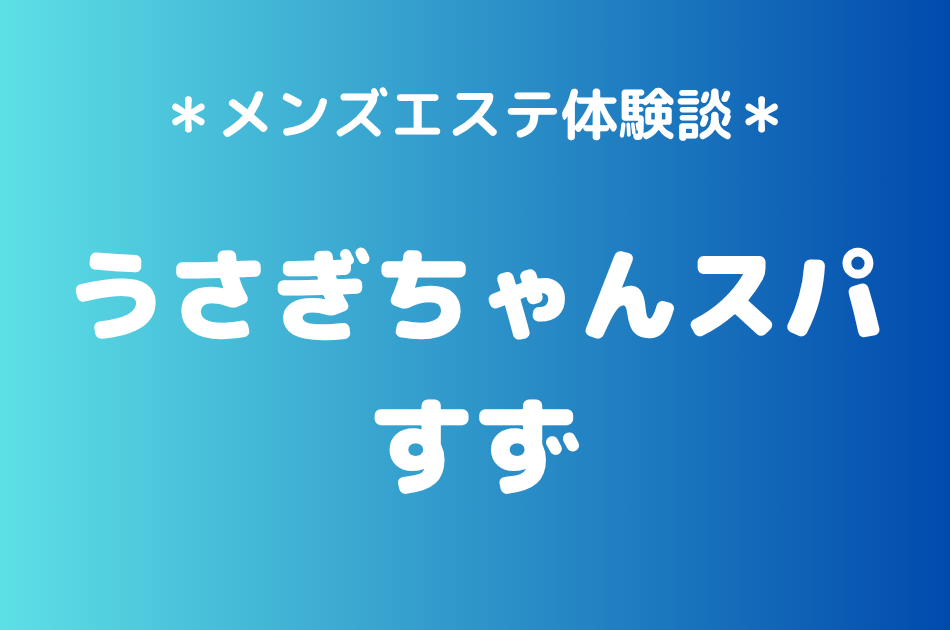 うさぎちゃんスパ「すず」の秋葉原メンズエステ体験談｜施術内容＆評判・口コミをチェック！