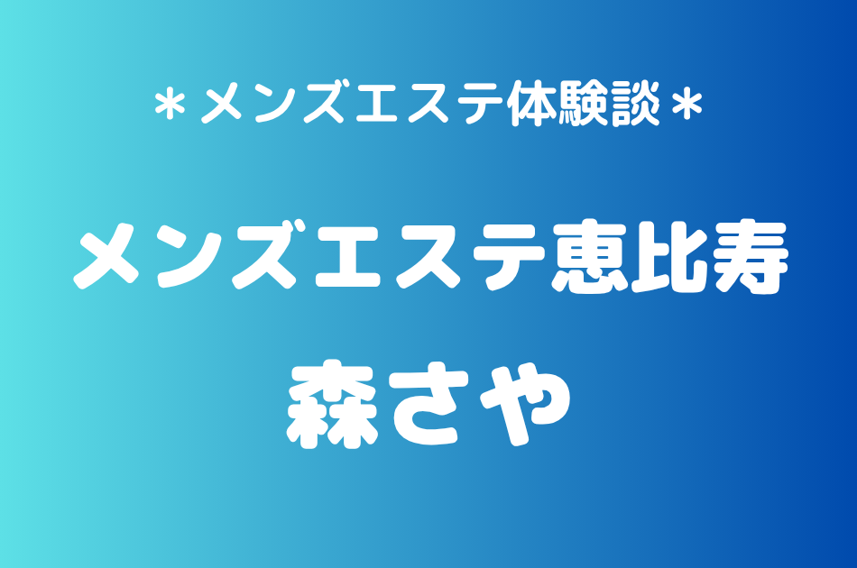 メンズエステ恵比寿「森さや」の恵比寿メンズエステ体験談｜施術内容＆評判・口コミをチェック！