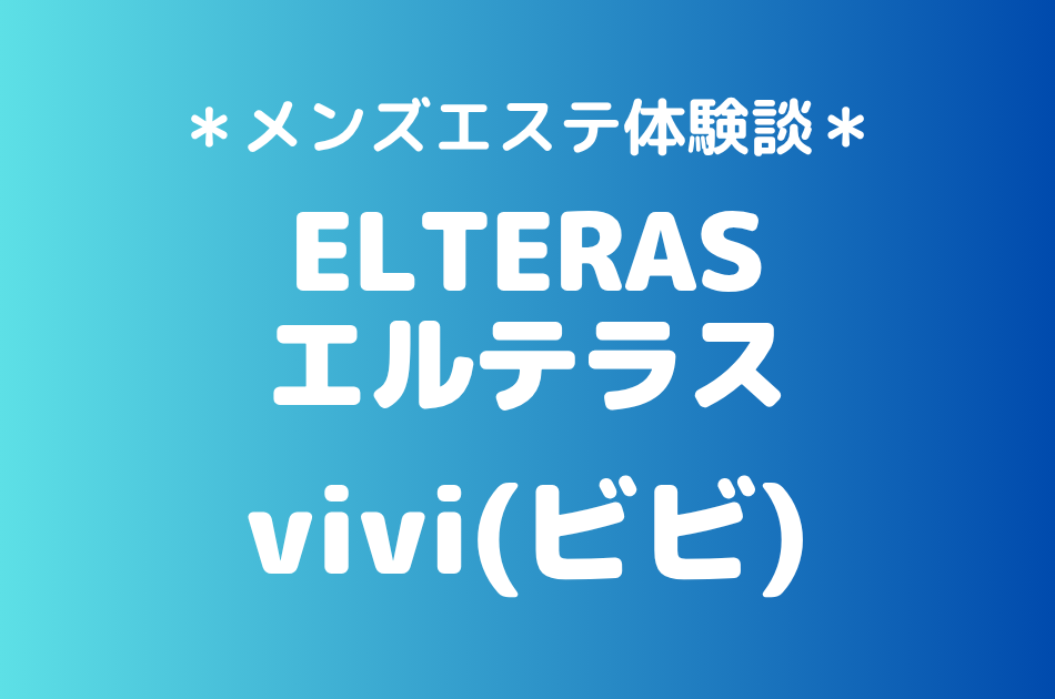 エルテラス「vivi（ビビ）」の新宿メンズエステ体験談｜施術内容＆評判・口コミをチェック！