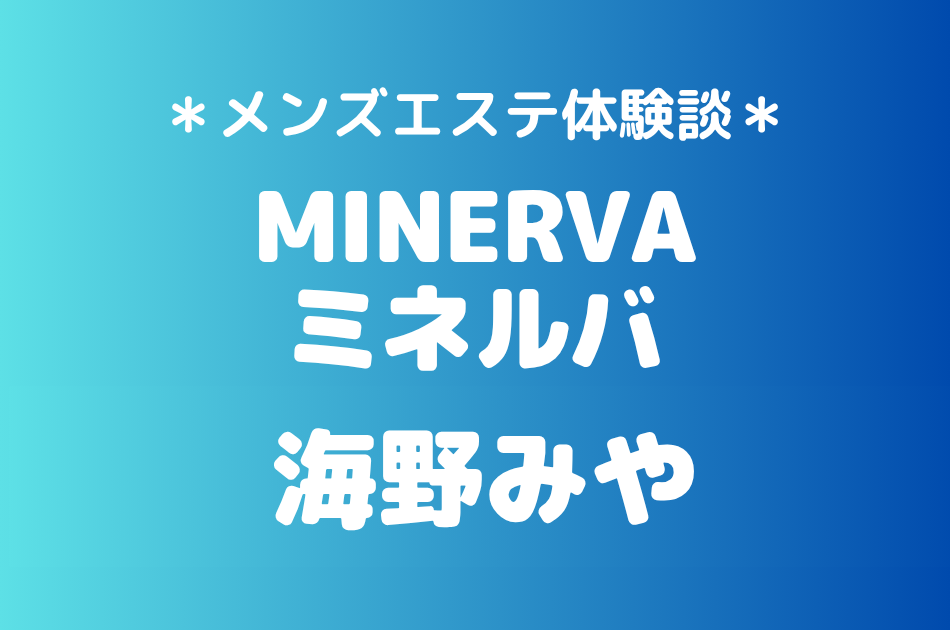 ミネルバ「海野みや」の恵比寿メンズエステ体験談｜施術内容＆評判・口コミをチェック！