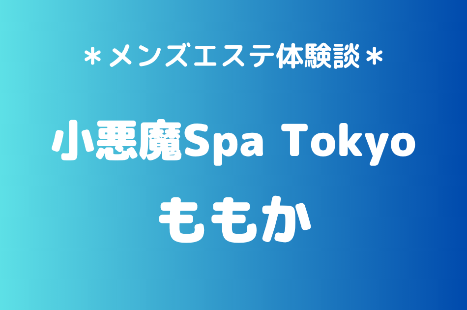 小悪魔Spa Tokyo「ももか」の新宿・五反田メンズエステ体験談｜施術内容＆評判・口コミをチェック！