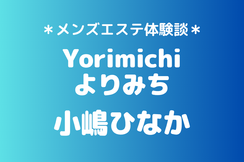 Yorimichi（よりみち）「小嶋ひなか」の吉祥寺・赤羽メンズエステ体験談｜施術内容＆評判・口コミをチェック！
