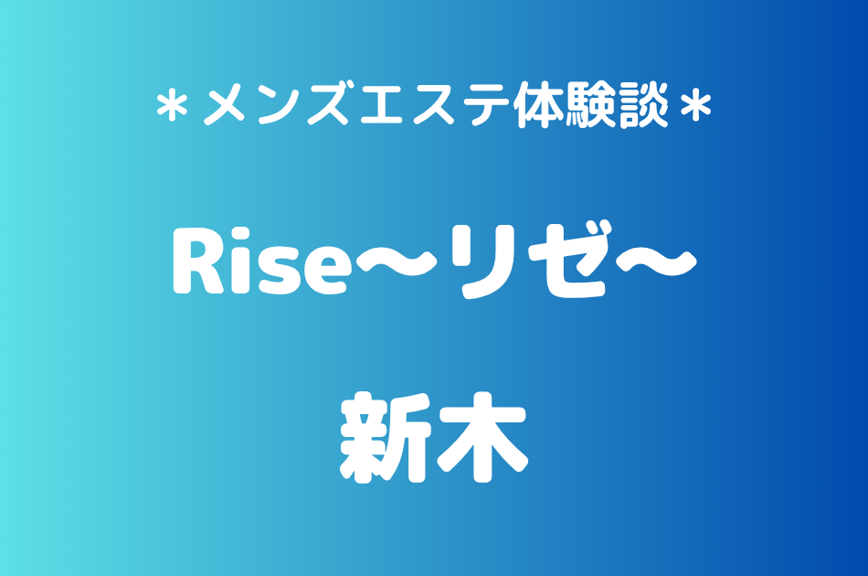 リゼ「新木」の新宿メンズエステ体験談｜施術内容＆評判・口コミをチェック！
