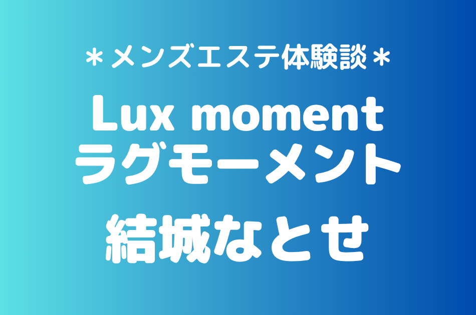 ラグモーメント「結城なとせ」の赤羽メンズエステ体験談｜施術内容＆評判・口コミをチェック！
