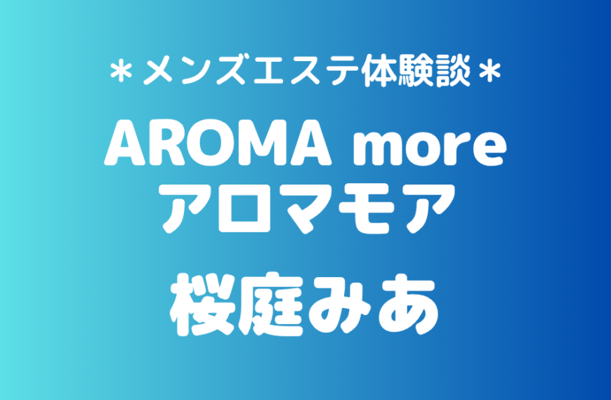 アロマモア「桜庭みあ」の新宿メンズエステ体験談｜施術内容＆評判・口コミをチェック！