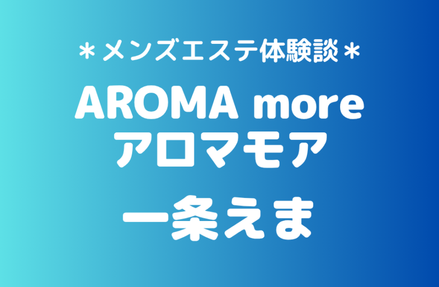 アロマモア「一条えま」の新宿メンズエステ体験談｜施術内容＆評判・口コミをチェック！