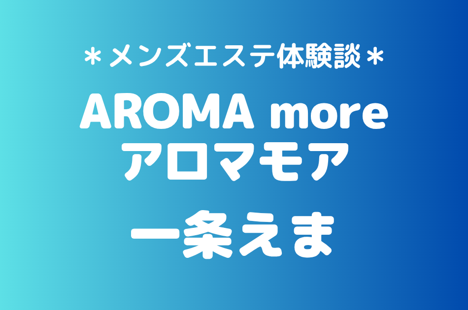 アロマモア「一条えま」の新宿メンズエステ体験談｜施術内容＆評判・口コミをチェック！