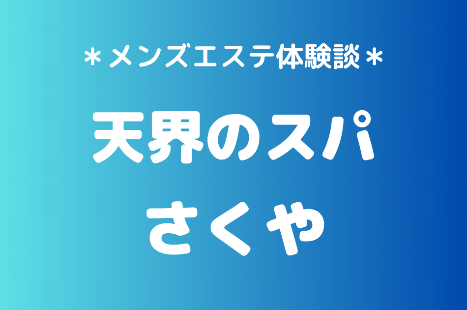 天界のスパ「さくや」の中目黒・恵比寿メンズエステ体験談｜施術内容＆評判・口コミをチェック！