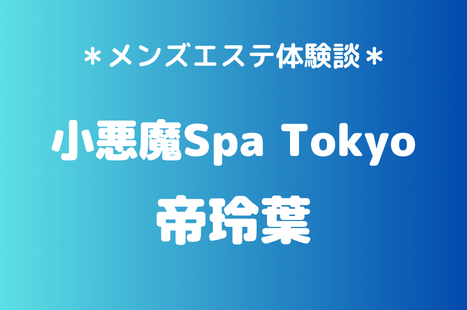 小悪魔Spa Tokyo「帝玲葉」の新宿・五反田メンズエステ体験談｜施術内容＆評判・口コミをチェック！