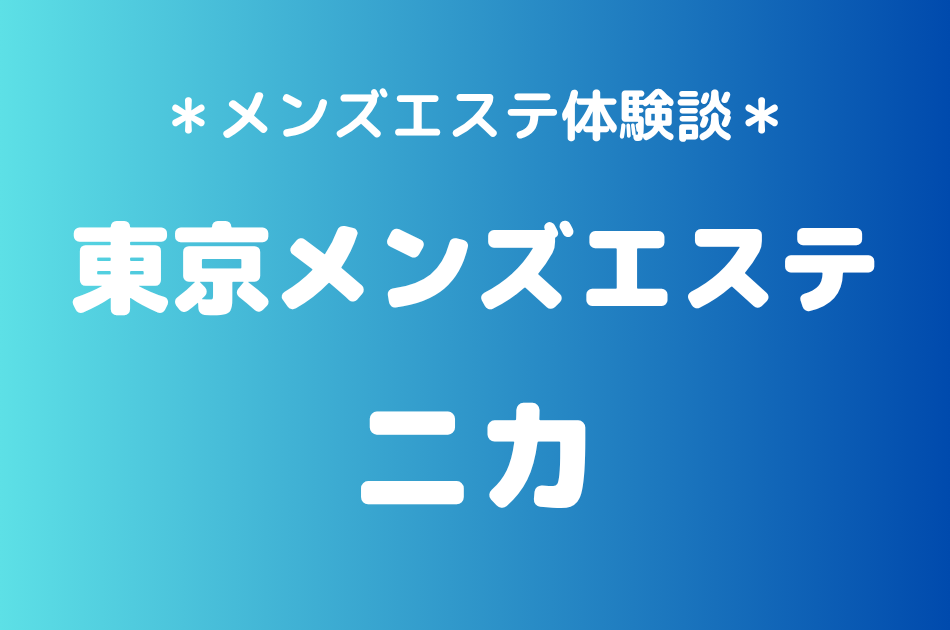 東京メンズエステ「ニカ」の新宿メンズエステ体験談｜施術内容＆評判・口コミをチェック！