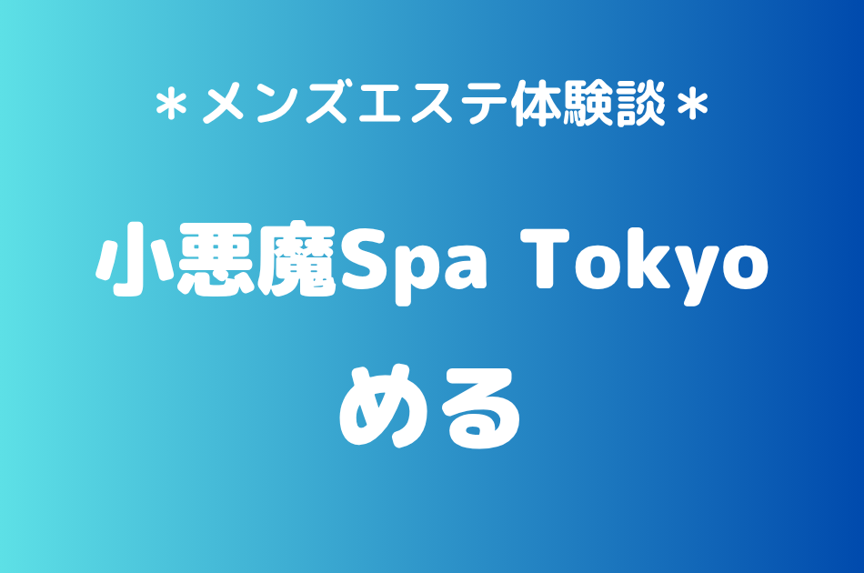 小悪魔Spa Tokyo「める」の新宿・五反田メンズエステ体験談｜施術内容＆評判・口コミをチェック！