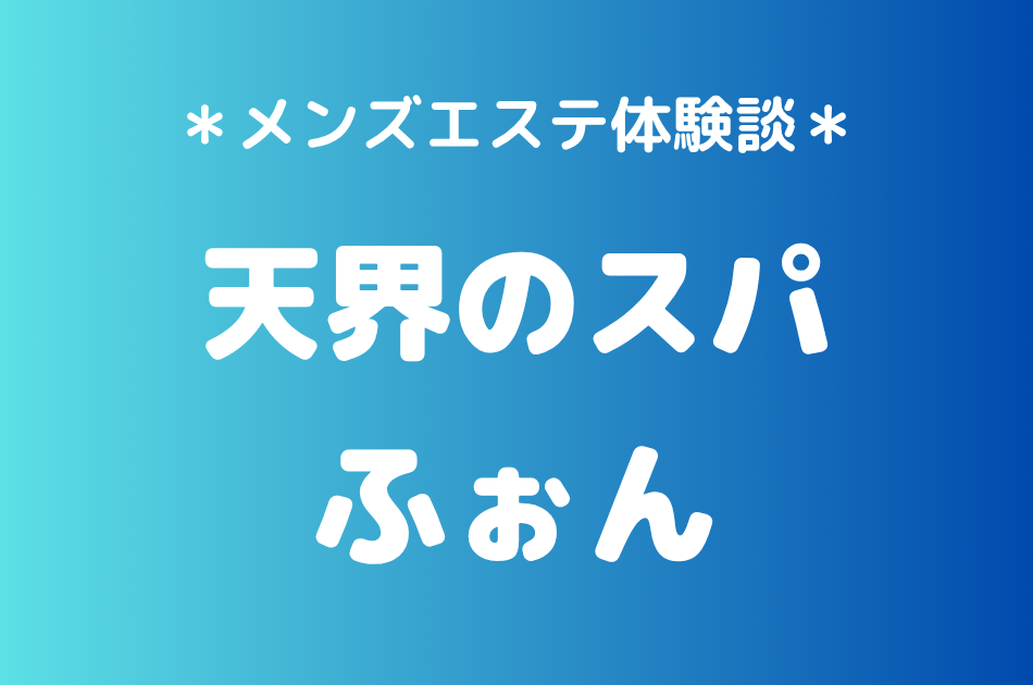 天界のスパ「ふぉん」の中目黒・恵比寿メンズエステ体験談｜施術内容＆評判・口コミをチェック！