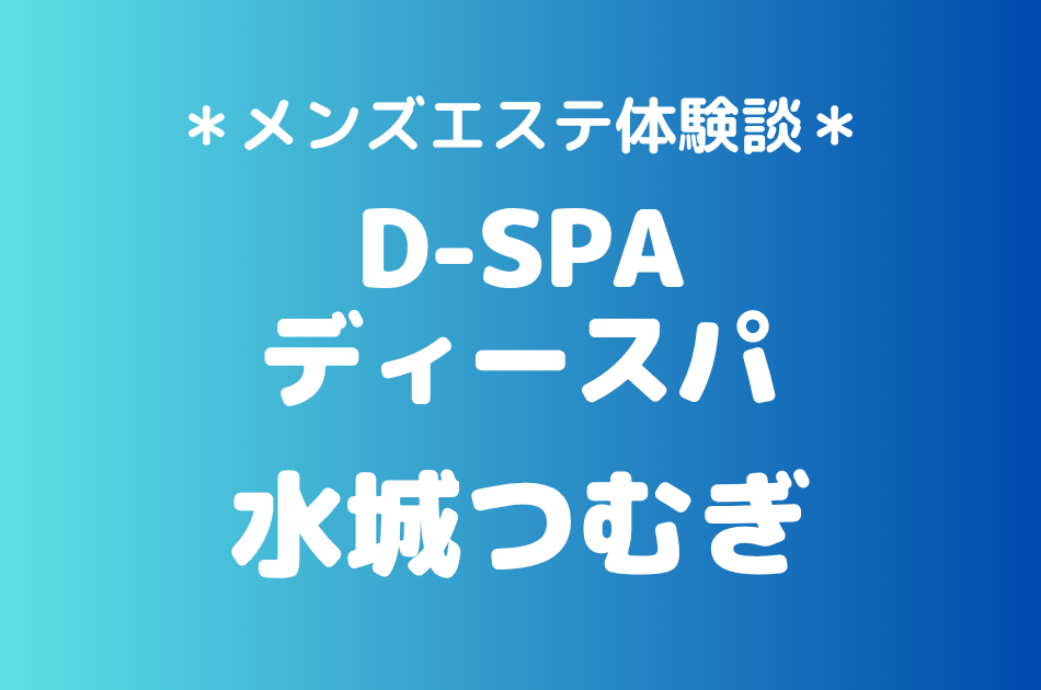 D-SPA（ディースパ）「水城つむぎ」の新宿メンズエステ体験談｜施術内容＆評判・口コミをチェック！