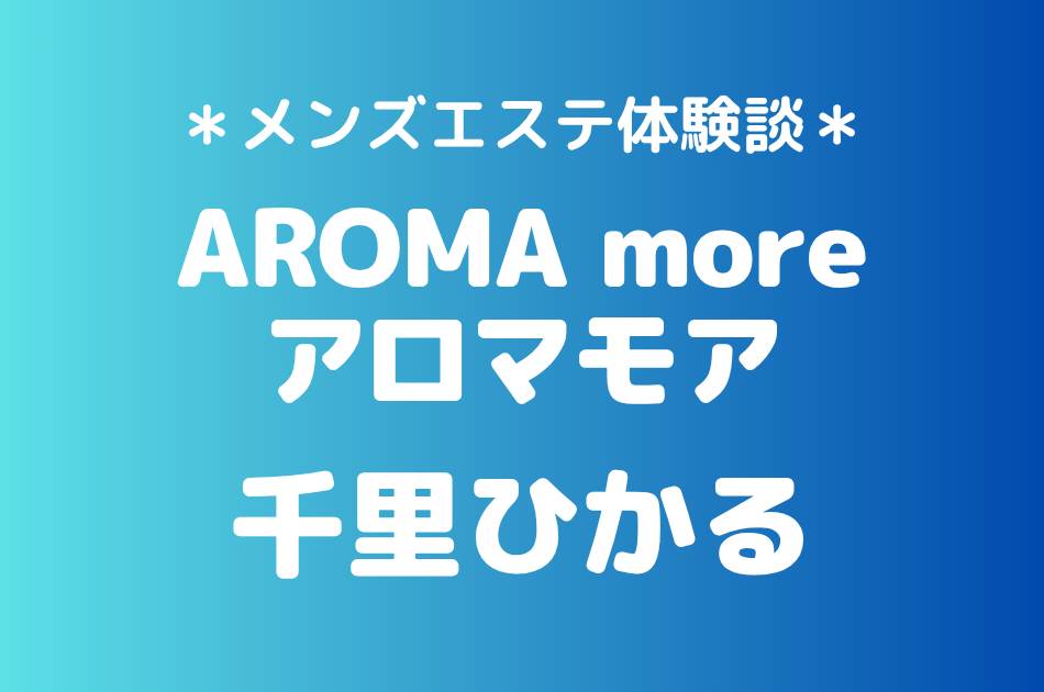 アロマモア「千里ひかる」の新宿メンズエステ体験談｜施術内容＆評判・口コミをチェック！