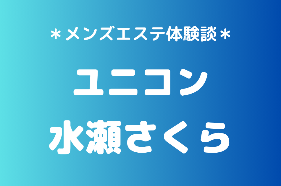 ユニコン「水瀬さくら」の巣鴨メンズエステ体験談｜施術内容＆評判・口コミをチェック！