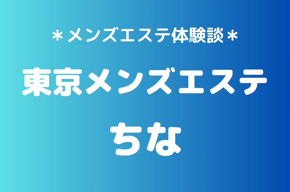 東京メンズエステ「ちな」の新宿メンズエステ体験談｜施術内容＆評判・口コミをチェック！