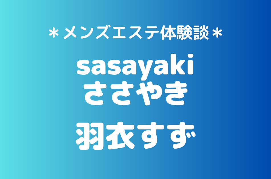 ささやき「羽衣すず」の北千住メンズエステ体験談｜施術内容＆評判・口コミをチェック！