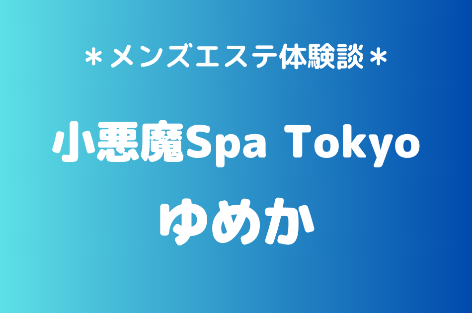 小悪魔Spa Tokyo「ゆめか」の新宿・五反田メンズエステ体験談｜施術内容＆評判・口コミをチェック！