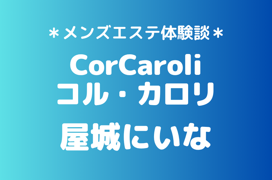コル・カロリ「屋城にいな」の新宿メンズエステ体験談｜施術内容＆評判・口コミをチェック！