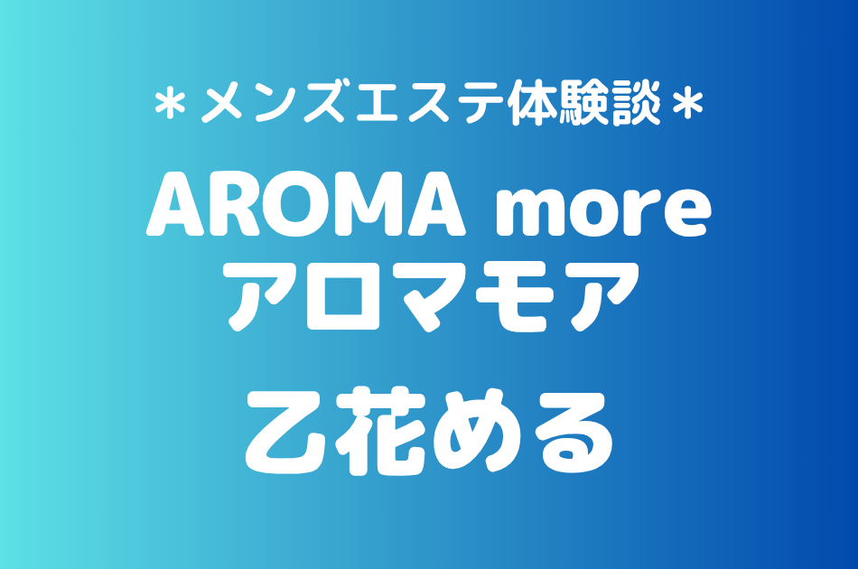 アロマモア「乙花める」の新宿メンズエステ体験談｜施術内容＆評判・口コミをチェック！