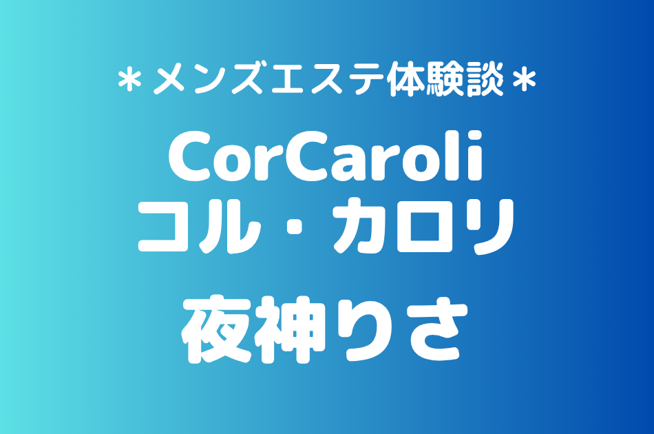 コル・カロリ「夜神りさ」の新宿メンズエステ体験談｜施術内容＆評判・口コミをチェック！