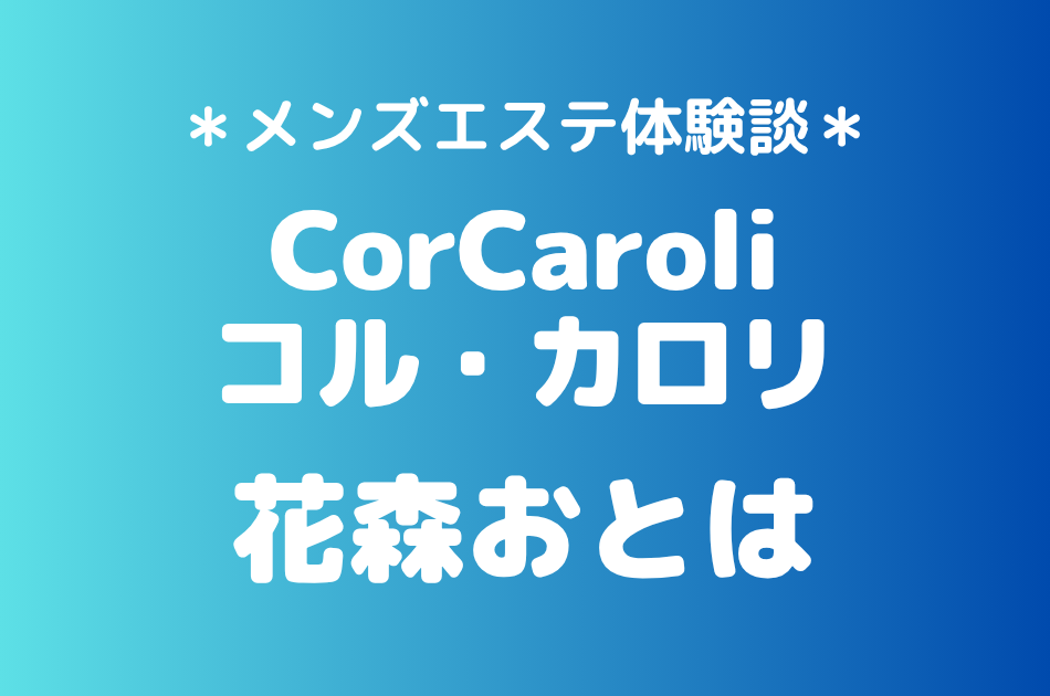 コル・カロリ「花森おとは」の新宿メンズエステ体験談｜施術内容＆評判・口コミをチェック！