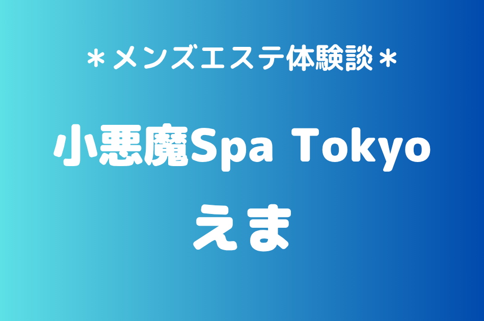 小悪魔Spa Tokyo「えま」の新宿・五反田メンズエステ体験談｜施術内容＆評判・口コミをチェック！