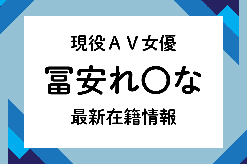 現役AV女優「冨安れ〇な」最新在籍情報